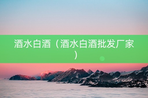 酒水白酒（酒水白酒批发厂家）