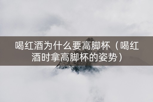 喝红酒为什么要高脚杯（喝红酒时拿高脚杯的姿势）