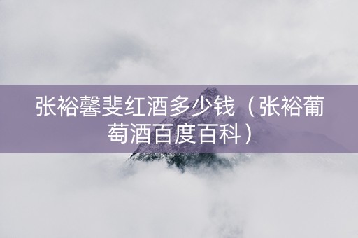 张裕馨斐红酒多少钱（张裕葡萄酒百度百科）