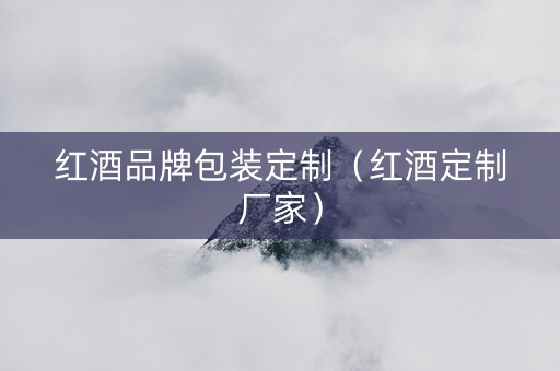 红酒品牌包装定制（红酒定制厂家）
