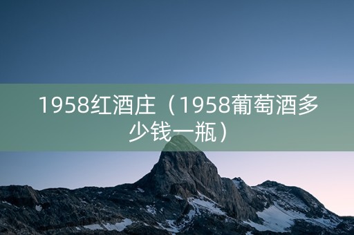 1958红酒庄（1958葡萄酒多少钱一瓶）