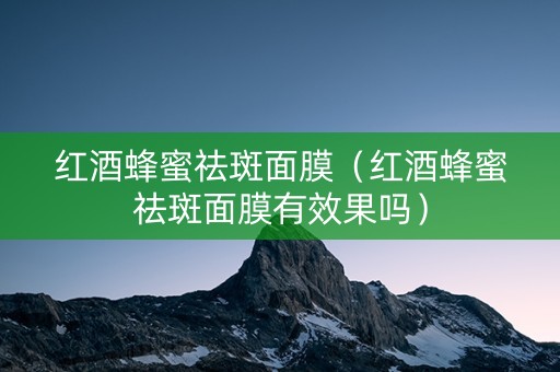 红酒蜂蜜祛斑面膜（红酒蜂蜜祛斑面膜有效果吗）