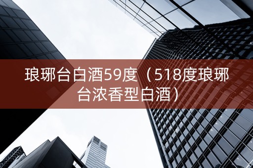 琅琊台白酒59度（518度琅琊台浓香型白酒）