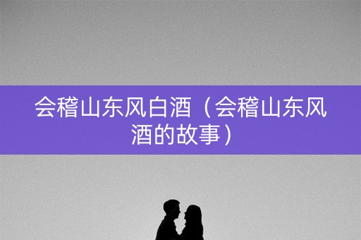 会稽山东风白酒（会稽山东风酒的故事）