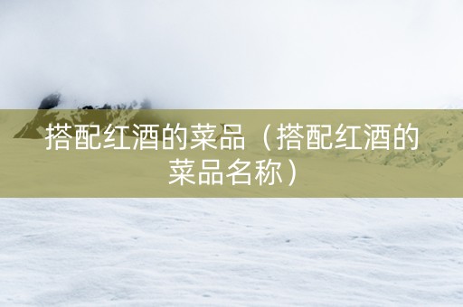 搭配红酒的菜品（搭配红酒的菜品名称）