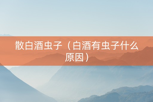 散白酒虫子（白酒有虫子什么原因）