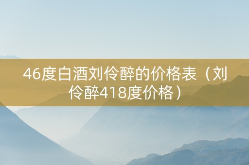 46度白酒刘伶醉的价格表（刘伶醉418度价格）