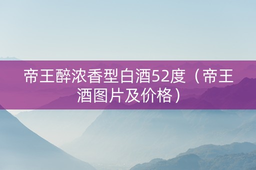 帝王醉浓香型白酒52度（帝王酒图片及价格）