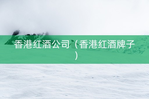 香港红酒公司（香港红酒牌子）