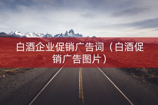 白酒企业促销广告词（白酒促销广告图片）