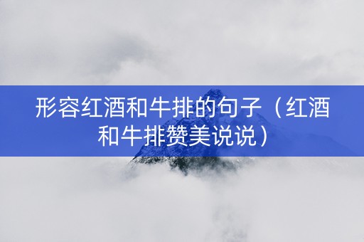 形容红酒和牛排的句子（红酒和牛排赞美说说）