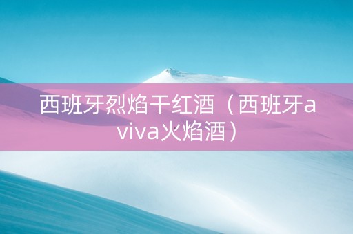 西班牙烈焰干红酒（西班牙aviva火焰酒）