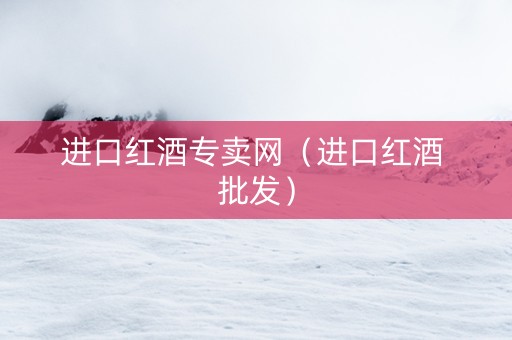 进口红酒专卖网（进口红酒 批发）