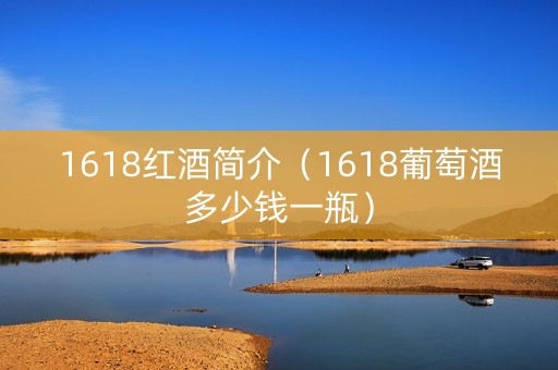 1618红酒简介（1618葡萄酒多少钱一瓶）