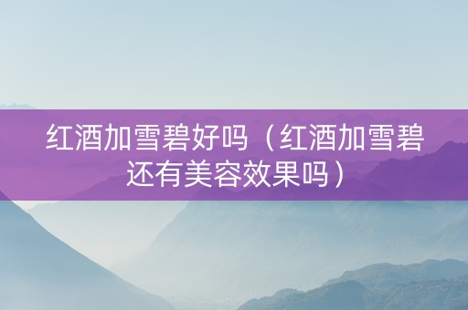 红酒加雪碧好吗（红酒加雪碧还有美容效果吗）