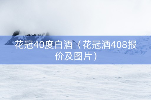 花冠40度白酒（花冠酒408报价及图片）