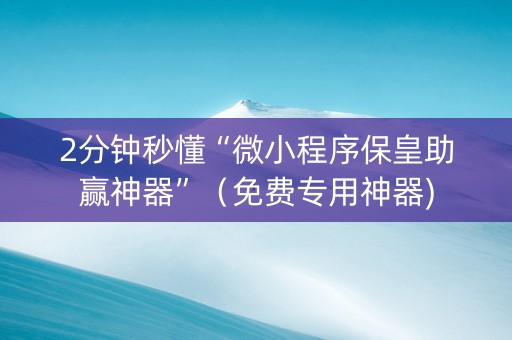 2分钟秒懂“微小程序保皇助赢神器”（免费专用神器)