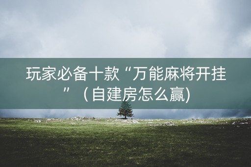 玩家必备十款“万能麻将开挂”（自建房怎么赢)