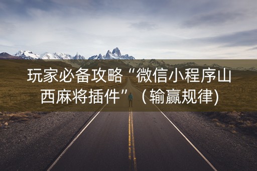 玩家必备攻略“微信小程序山西麻将插件”（输赢规律)
