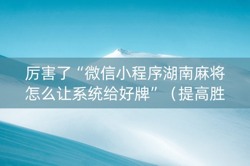 厉害了“微信小程序湖南麻将怎么让系统给好牌”（提高胜率软件)