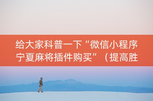 给大家科普一下“微信小程序宁夏麻将插件购买”（提高胜率软件)