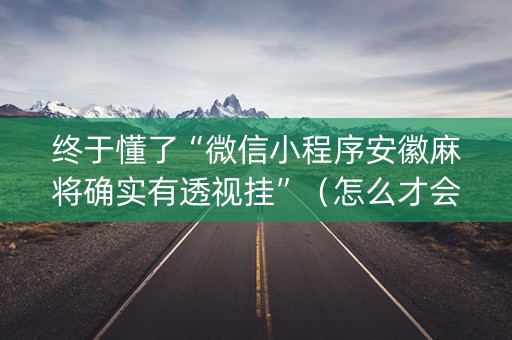 终于懂了“微信小程序安徽麻将确实有透视挂”（怎么才会赢)