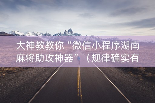 大神教教你“微信小程序湖南麻将助攻神器”（规律确实有挂)