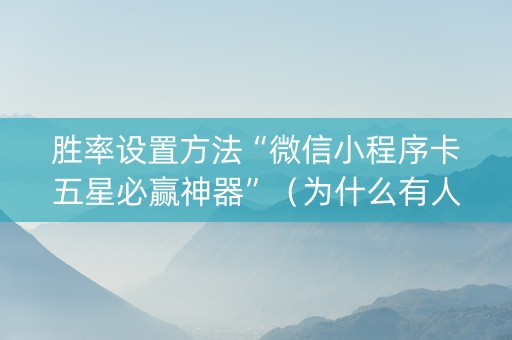胜率设置方法“微信小程序卡五星必赢神器”（为什么有人一直赢)