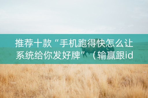 推荐十款“手机跑得快怎么让系统给你发好牌”（输赢跟id号有关系吗)