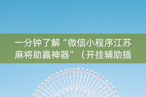 一分钟了解“微信小程序江苏麻将助赢神器”（开挂辅助插件)