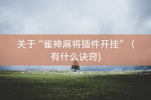 关于“雀神麻将插件开挂”（有什么诀窍)