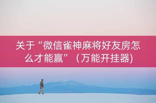 关于“微信雀神麻将好友房怎么才能赢”（万能开挂器)