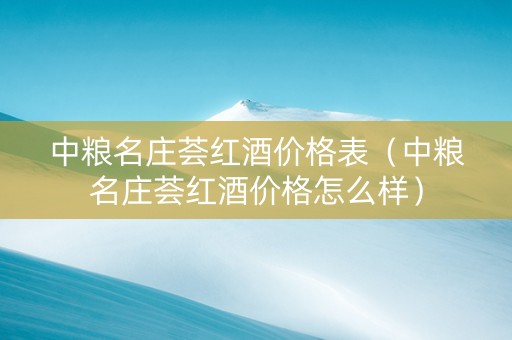 中粮名庄荟红酒价格表（中粮名庄荟红酒价格怎么样）