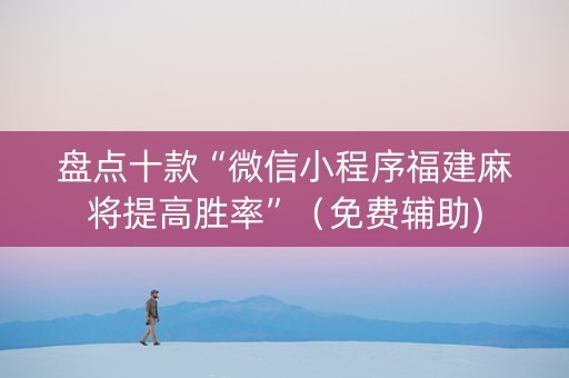 盘点十款“微信小程序福建麻将提高胜率”（免费辅助)