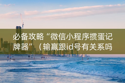 必备攻略“微信小程序掼蛋记牌器”（输赢跟id号有关系吗)
