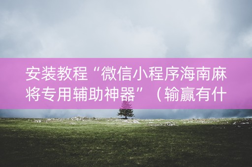 安装教程“微信小程序海南麻将专用辅助神器”（输赢有什么规律)