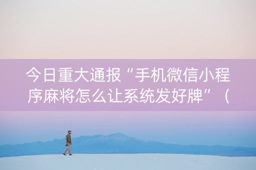 今日重大通报“手机微信小程序麻将怎么让系统发好牌”（提高胜率技巧)