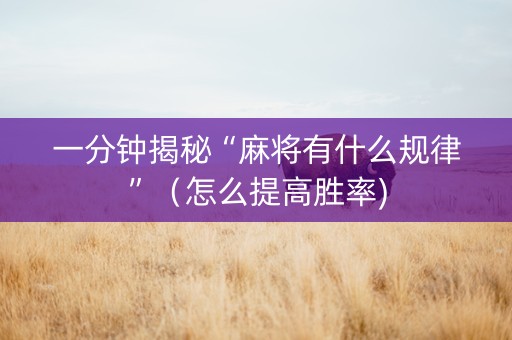 一分钟揭秘“麻将有什么规律”（怎么提高胜率)