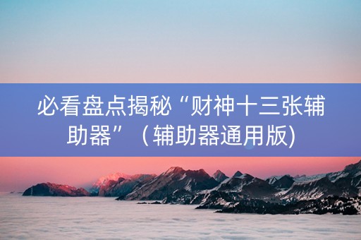 必看盘点揭秘“财神十三张辅助器”（辅助器通用版)