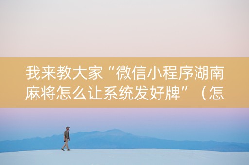 我来教大家“微信小程序湖南麻将怎么让系统发好牌”（怎么调胜率)