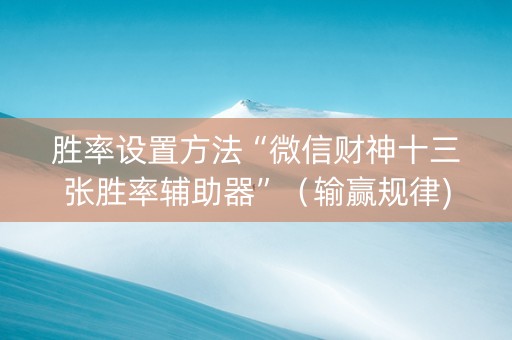 胜率设置方法“微信财神十三张胜率辅助器”（输赢规律)