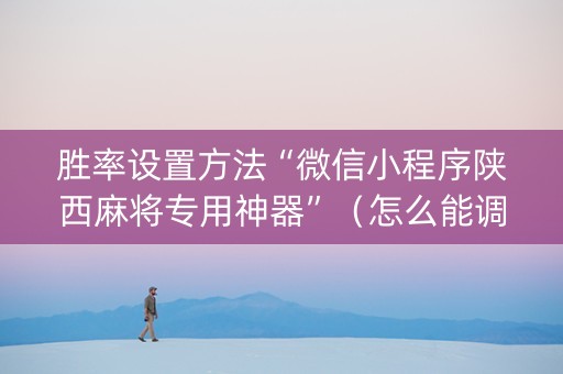 胜率设置方法“微信小程序陕西麻将专用神器”（怎么能调好牌)