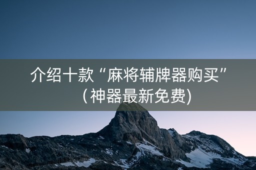 介绍十款“麻将辅牌器购买”（神器最新免费)
