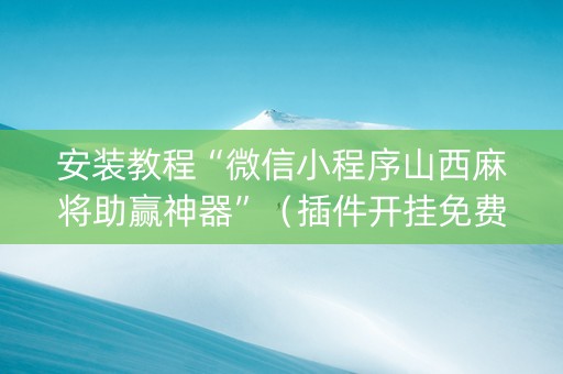 安装教程“微信小程序山西麻将助赢神器”（插件开挂免费AI)