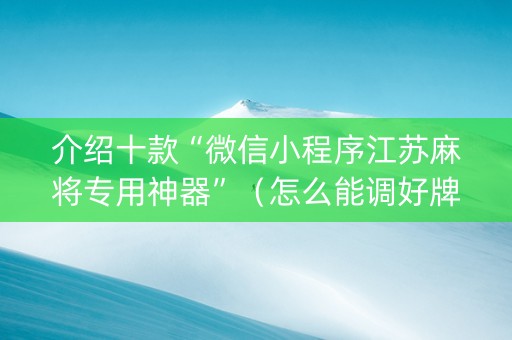 介绍十款“微信小程序江苏麻将专用神器”（怎么能调好牌)