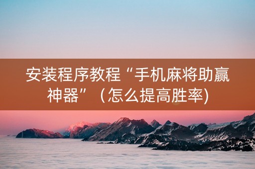 安装程序教程“手机麻将助赢神器”（怎么提高胜率)