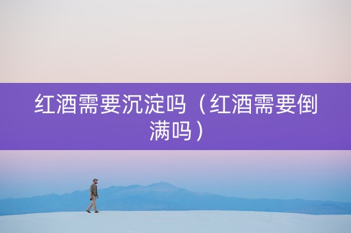红酒需要沉淀吗（红酒需要倒满吗）