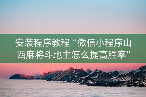 安装程序教程“微信小程序山西麻将斗地主怎么提高胜率”（万能开挂神器)