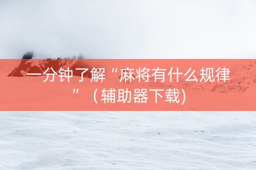 一分钟了解“麻将有什么规律”（辅助器下载)