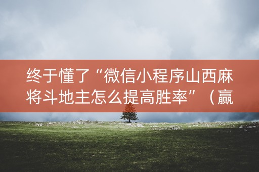 终于懂了“微信小程序山西麻将斗地主怎么提高胜率”（赢的技巧规律)